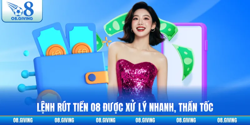 Lệnh rút tiền O8 được xử lý nhanh, thần tốc