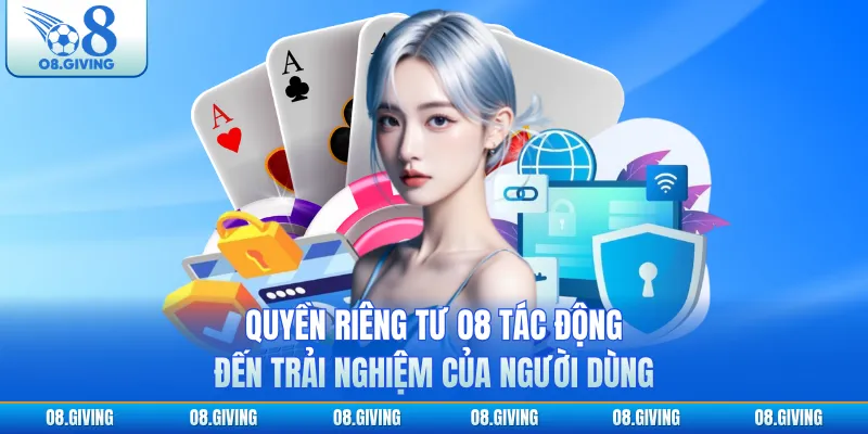 Quyền riêng tư O8 tác động đến trải nghiệm của người dùng